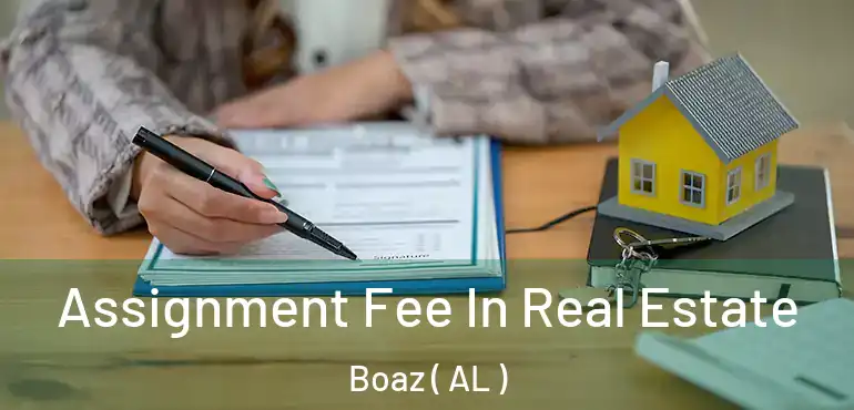  Assignment Fee In Real Estate Boaz ( AL )