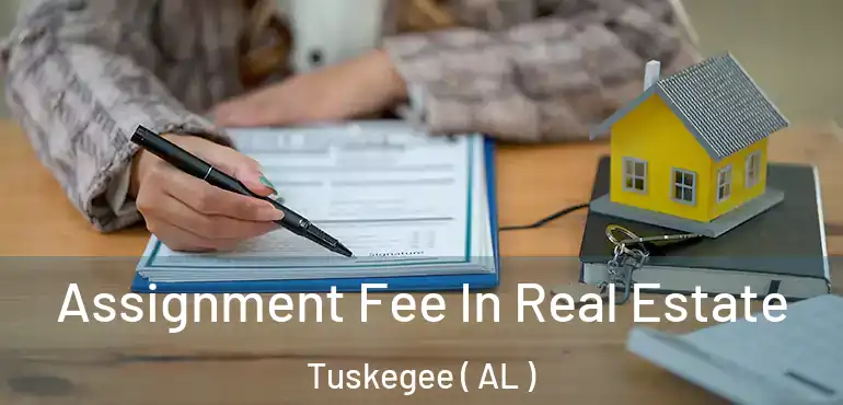  Assignment Fee In Real Estate Tuskegee ( AL )