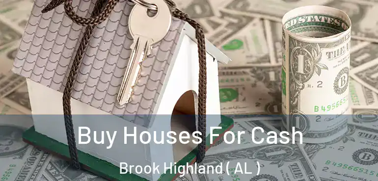  Buy Houses For Cash Brook Highland ( AL )