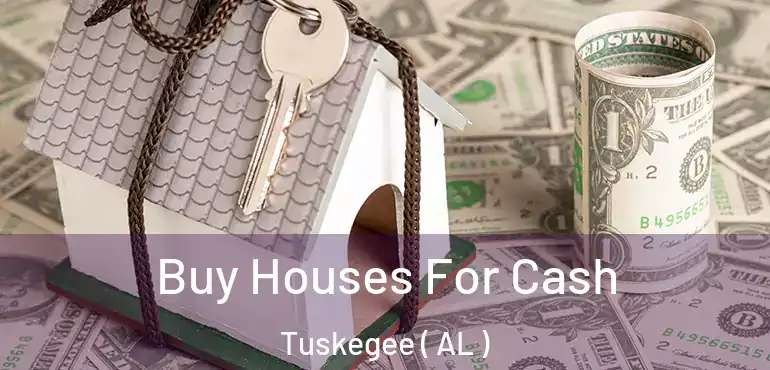  Buy Houses For Cash Tuskegee ( AL )