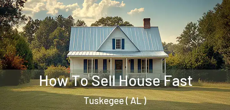 How To Sell House Fast Tuskegee ( AL )