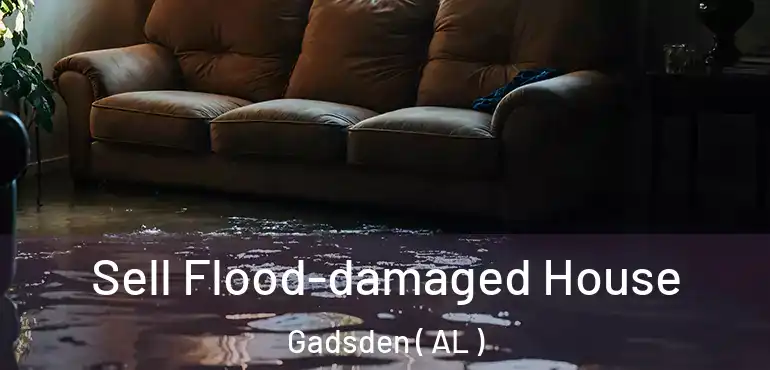  Sell Flood-damaged House Gadsden ( AL )