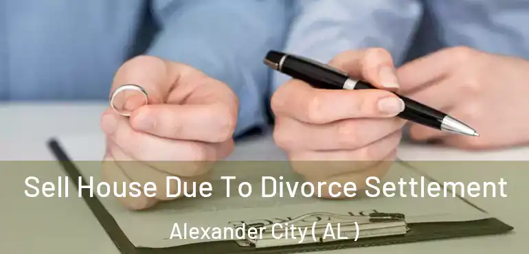  Sell House Due To Divorce Settlement Alexander City ( AL )