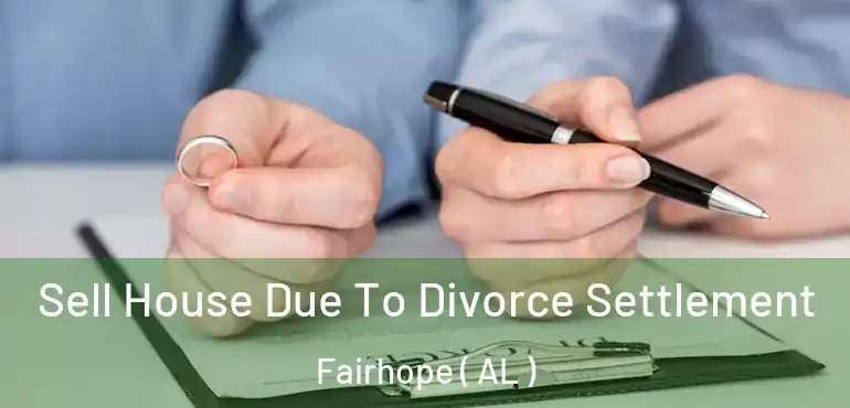  Sell House Due To Divorce Settlement Fairhope ( AL )