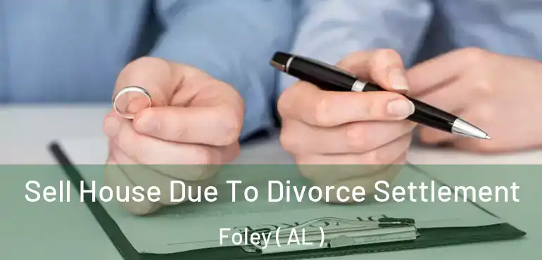  Sell House Due To Divorce Settlement Foley ( AL )