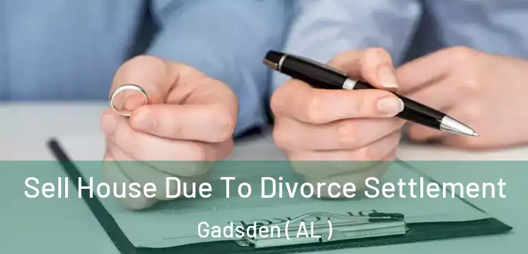  Sell House Due To Divorce Settlement Gadsden ( AL )