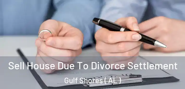  Sell House Due To Divorce Settlement Gulf Shores ( AL )