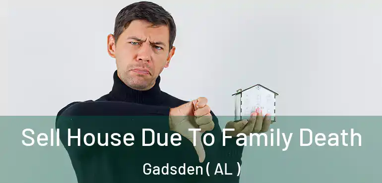  Sell House Due To Family Death Gadsden ( AL )