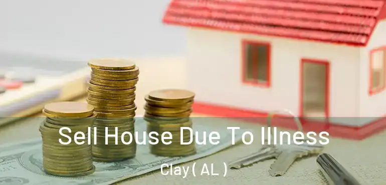  Sell House Due To Illness Clay ( AL )
