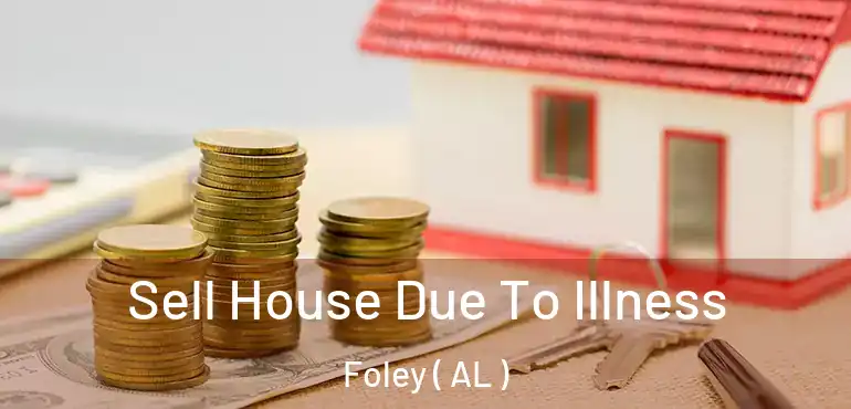  Sell House Due To Illness Foley ( AL )