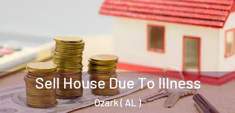 Sell House Due To Illness Ozark ( AL )