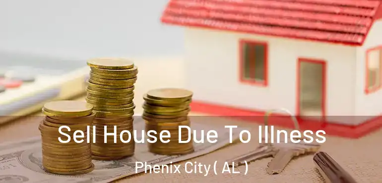  Sell House Due To Illness Phenix City ( AL )