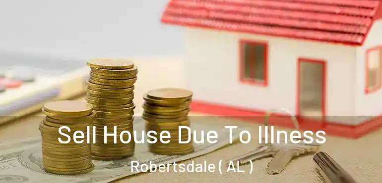  Sell House Due To Illness Robertsdale ( AL )