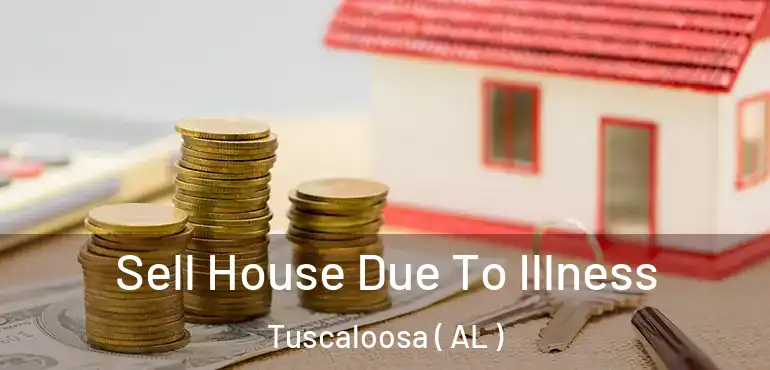  Sell House Due To Illness Tuscaloosa ( AL )
