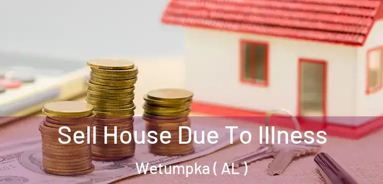  Sell House Due To Illness Wetumpka ( AL )