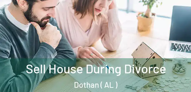  Sell House During Divorce Dothan ( AL )