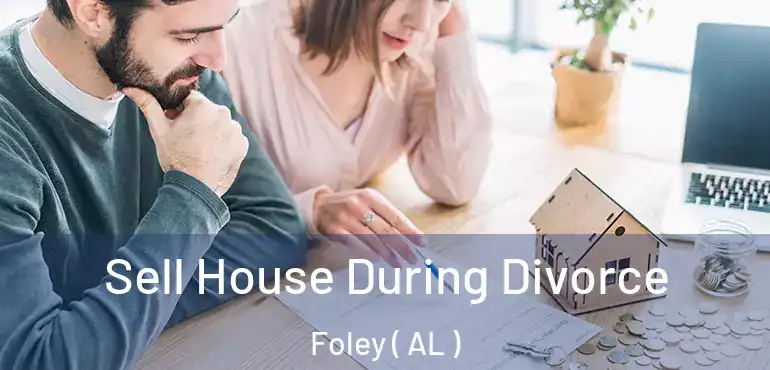  Sell House During Divorce Foley ( AL )