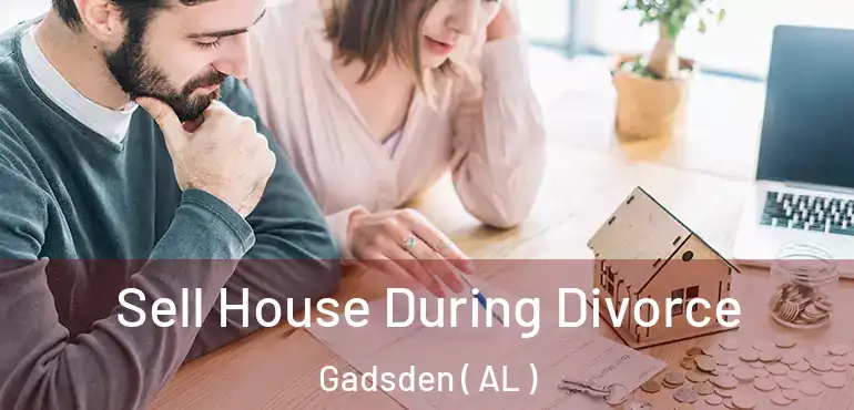  Sell House During Divorce Gadsden ( AL )