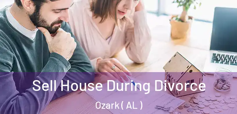  Sell House During Divorce Ozark ( AL )