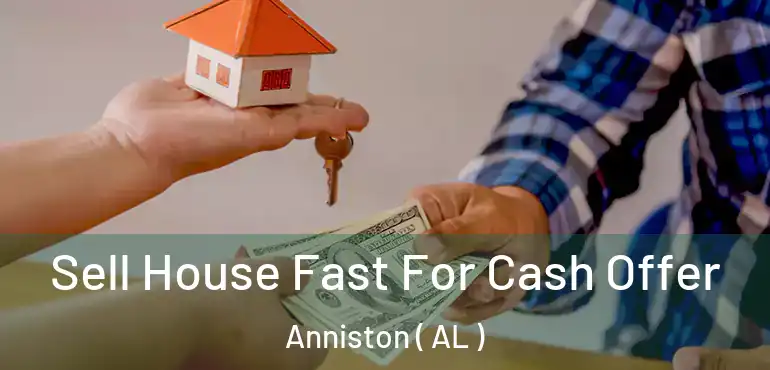  Sell House Fast For Cash Offer Anniston ( AL )