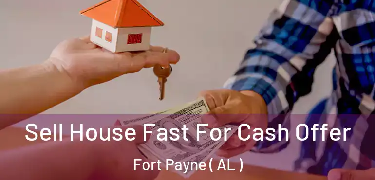  Sell House Fast For Cash Offer Fort Payne ( AL )