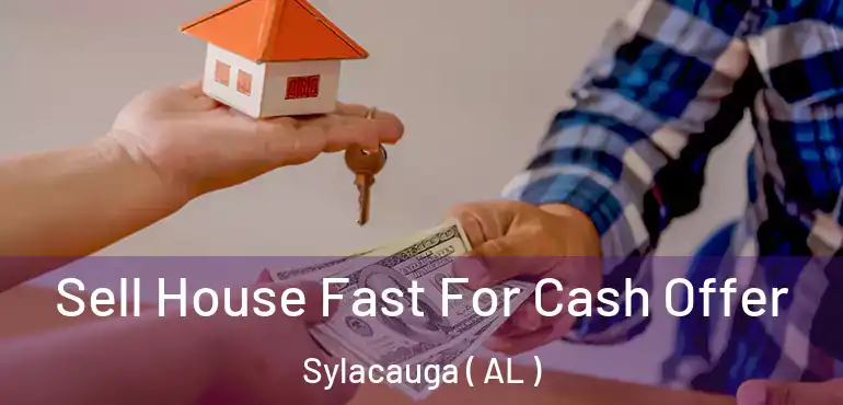  Sell House Fast For Cash Offer Sylacauga ( AL )