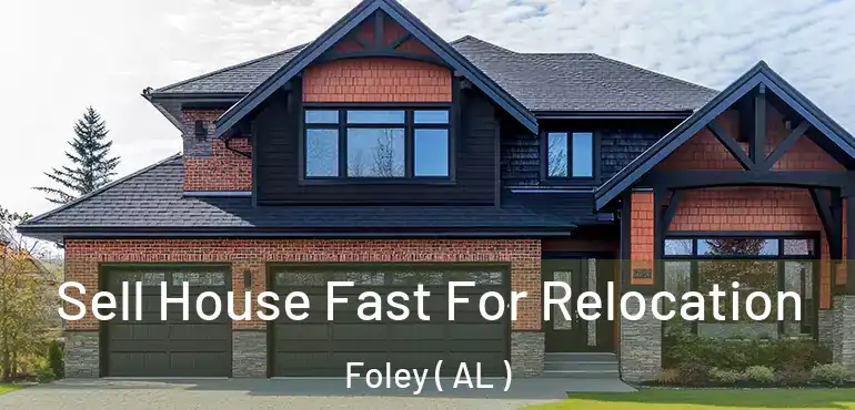  Sell House Fast For Relocation Foley ( AL )
