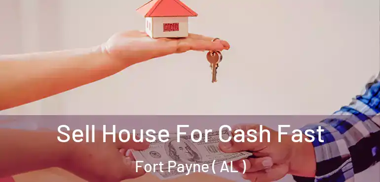 Sell House For Cash Fast Fort Payne ( AL )