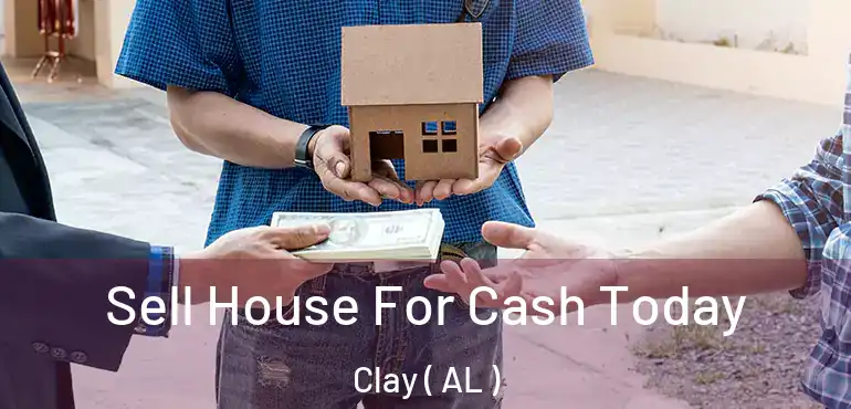  Sell House For Cash Today Clay ( AL )