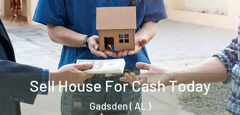  Sell House For Cash Today Gadsden ( AL )