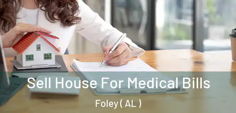  Sell House For Medical Bills Foley ( AL )