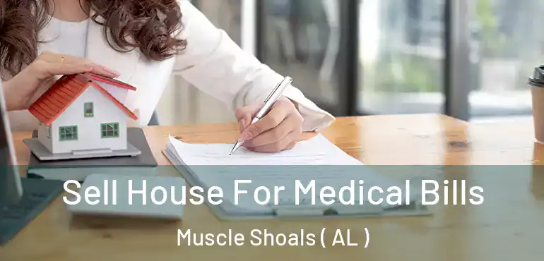  Sell House For Medical Bills Muscle Shoals ( AL )