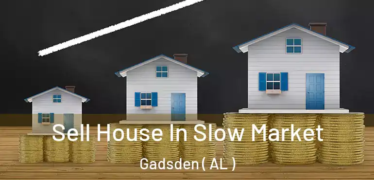  Sell House In Slow Market Gadsden ( AL )