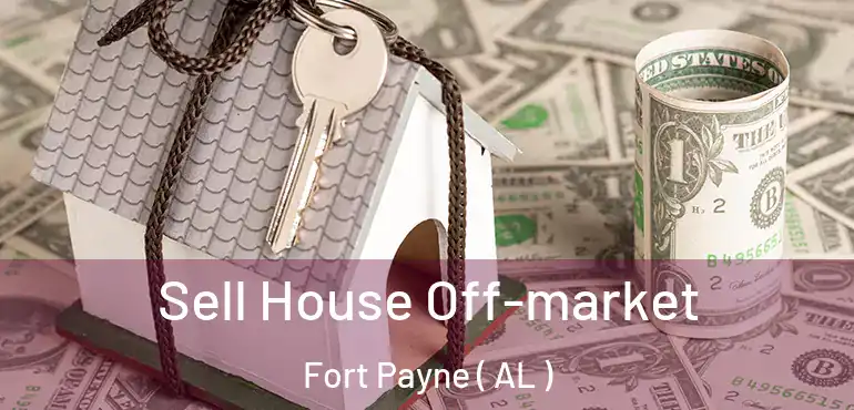  Sell House Off-market Fort Payne ( AL )