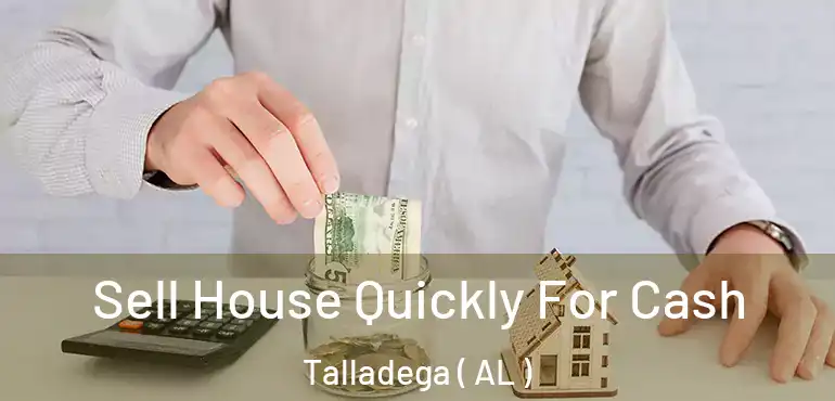  Sell House Quickly For Cash Talladega ( AL )