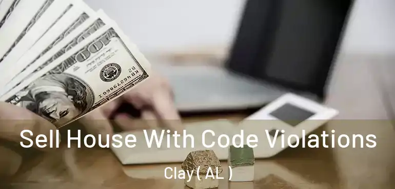  Sell House With Code Violations Clay ( AL )
