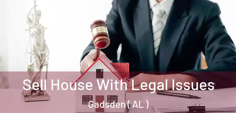  Sell House With Legal Issues Gadsden ( AL )