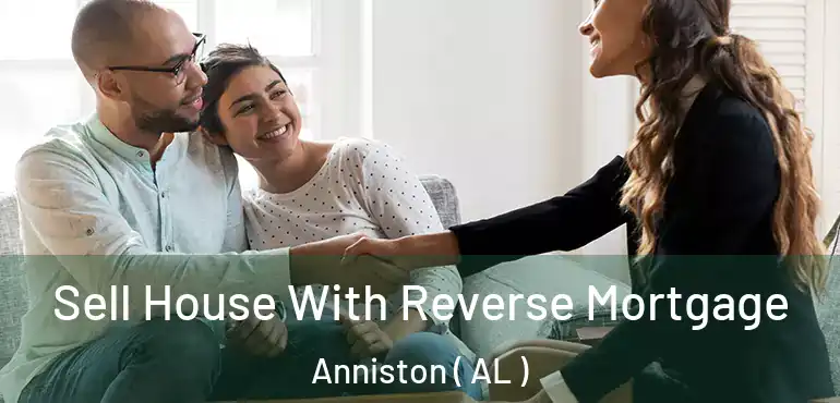  Sell House With Reverse Mortgage Anniston ( AL )