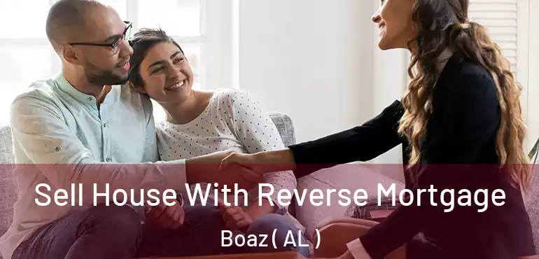  Sell House With Reverse Mortgage Boaz ( AL )