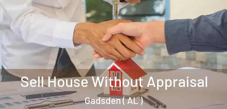  Sell House Without Appraisal Gadsden ( AL )