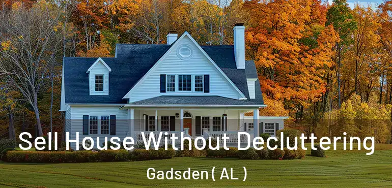  Sell House Without Decluttering Gadsden ( AL )